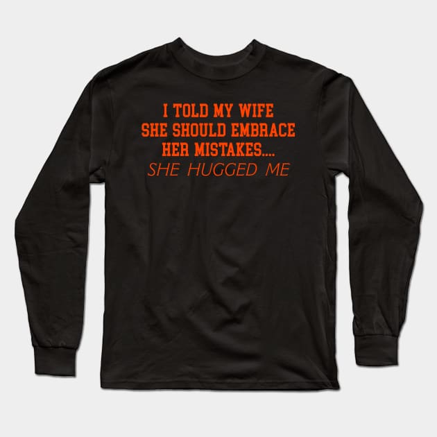 I TOLD MY WIFE SHE SHOULD EMBRACE HER MISTAKES.... SHE HUGGED ME Long Sleeve T-Shirt by TheCosmicTradingPost